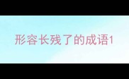 形容长残了的成语