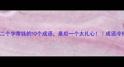 第二个字带钱的10个成语最后一个太扎心成语冷知识