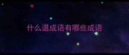 什么退成语有哪些成语