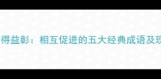 相辅相成与相得益彰相互促进的五大经典成语及现代应用场景