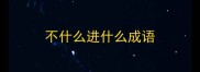 不什么进什么成语