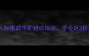 前车之鉴职场人际家庭中的避坑指南学会这3招少走10年弯路