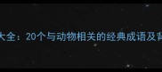 爱动物的成语大全20个与动物相关的经典成语及背后的温暖故事