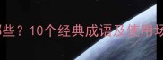 爱言的成语有哪些10个经典成语及使用场景附例句