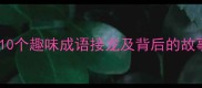 转睛成语有哪些10个趣味成语接龙及背后的故事附学习技巧