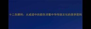 十二色解码从成语中的颜色词看中华传统文化的美学密码