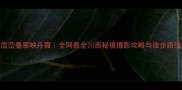 层峦叠翠映丹霞全网最全川西秘境摄影攻略与徒步路线