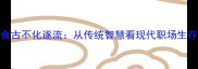 成语食古不化逐流从传统智慧看现代职场生存法则