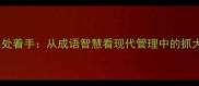 大处着眼小处着手从成语智慧看现代管理中的抓大放小之道
