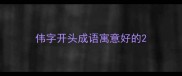 伟字开头成语寓意好的