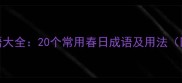 春天成语大全20个常用春日成语及用法附例句