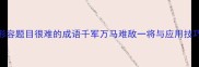 形容题目很难的成语千军万马难敌一将与应用技巧
