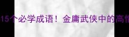 射雕神作里的15个必学成语金庸武侠中的高情商表达指南