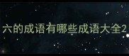 六的成语有哪些成语大全