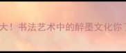 醉墨成语大书法艺术中的醉墨文化你了解多少