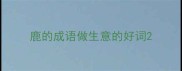 鹿的成语做生意的好词