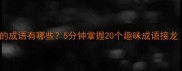 沙字开头的成语有哪些5分钟掌握20个趣味成语接龙家长必看