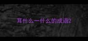 耳什么一什么的成语