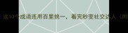 成语新解这10个成语连用百里挑一看完秒变社交达人附避坑指南