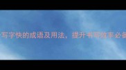 10个写字快的成语及用法提升书写效率必备