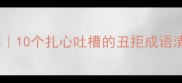 形容难看的成语推荐10个扎心吐槽的丑拒成语清单附使用场景
