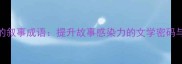 10个必学的叙事成语提升故事感染力的文学密码与写作技巧