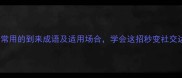 10个最常用的到来成语及适用场合学会这招秒变社交达人