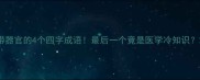 带器官的4个四字成语最后一个竟是医学冷知识