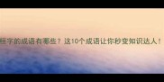 有桓字的成语有哪些这10个成语让你秒变知识达人