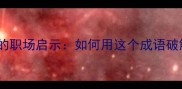 涸辙之鲋的职场启示如何用这个成语破解困局