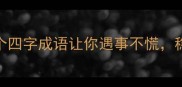 坚定人生这8个四字成语让你遇事不慌稳中求胜