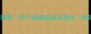 欢乐成语推荐50个经典成语及用法附趣味扩展