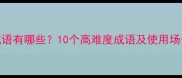 形容困难重重的成语有哪些10个高难度成语及使用场景附赠记忆技巧