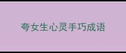 夸女生心灵手巧成语