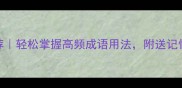 50个适合收藏的趣味成语推荐轻松掌握高频成语用法附送记忆口诀和小红书博主私藏攻略