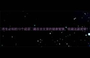 养生必知的10个成语藏在古文里的健康智慧收藏这篇就够