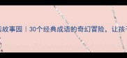 成语王国神话故事园30个经典成语的奇幻冒险让孩子笑着学知识