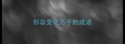 形容变化万千的成语