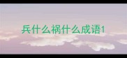 兵什么祸什么成语