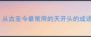 天字成语100个从古至今最常用的天开头的成语大全及使用指南