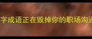 又生枝节这个又字成语正在毁掉你的职场沟通附避坑指南