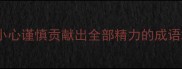 小心谨慎贡献出全部精力的成语