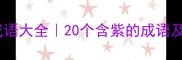 紫的成语大全20个含紫的成语及寓意