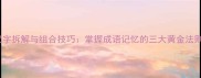 汉字拆解与组合技巧掌握成语记忆的三大黄金法则