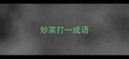 炒菜打一成语