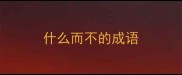 什么而不的成语
