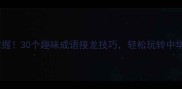 快速掌握30个趣味成语接龙技巧轻松玩转中华经典