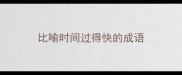 比喻时间过得快的成语