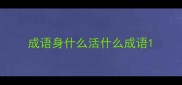 成语身什么活什么成语