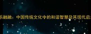 其乐融融中国传统文化中的和谐智慧及其现代启示